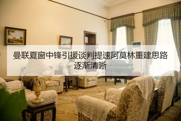 曼联夏窗中锋引援谈判提速阿莫林重建思路逐渐清晰